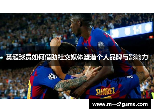 英超球员如何借助社交媒体塑造个人品牌与影响力