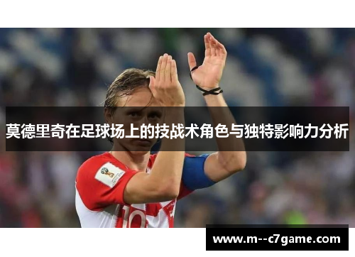 莫德里奇在足球场上的技战术角色与独特影响力分析