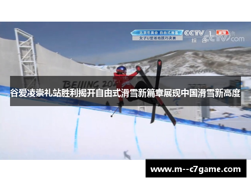 谷爱凌崇礼站胜利揭开自由式滑雪新篇章展现中国滑雪新高度