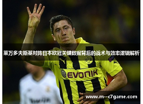 莱万多夫斯基对阵日本欧冠关键数据背后的战术与效率逻辑解析