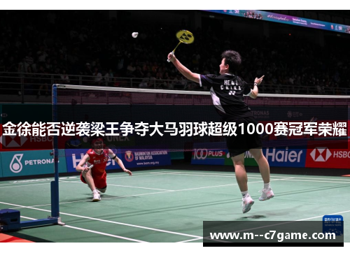 金徐能否逆袭梁王争夺大马羽球超级1000赛冠军荣耀