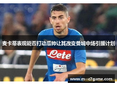 麦卡蒂表现能否打动瓜帅让其改变曼城中场引援计划