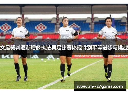 女足裁判逐渐增多执法男足比赛体现性别平等进步与挑战