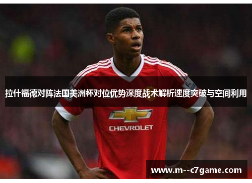 拉什福德对阵法国美洲杯对位优势深度战术解析速度突破与空间利用
