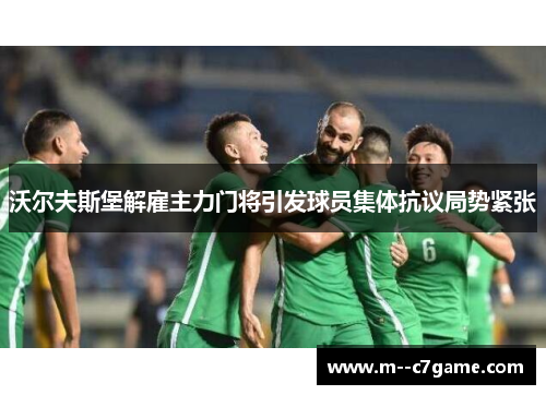 沃尔夫斯堡解雇主力门将引发球员集体抗议局势紧张