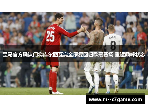 皇马官方确认门将库尔图瓦完全康复回归欧冠赛场 重返巅峰状态