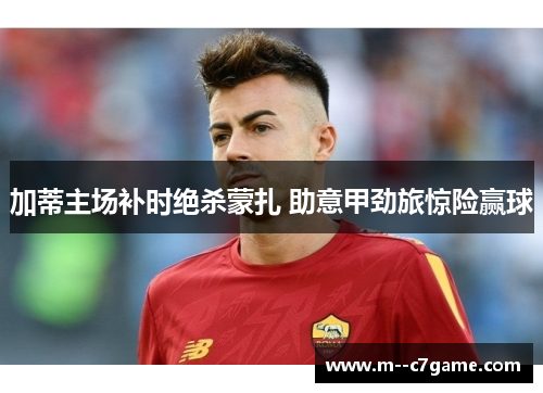 加蒂主场补时绝杀蒙扎 助意甲劲旅惊险赢球