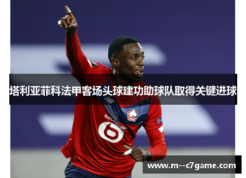 塔利亚菲科法甲客场头球建功助球队取得关键进球