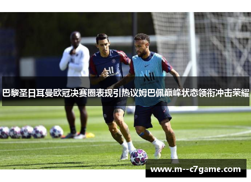 巴黎圣日耳曼欧冠决赛圈表现引热议姆巴佩巅峰状态领衔冲击荣耀