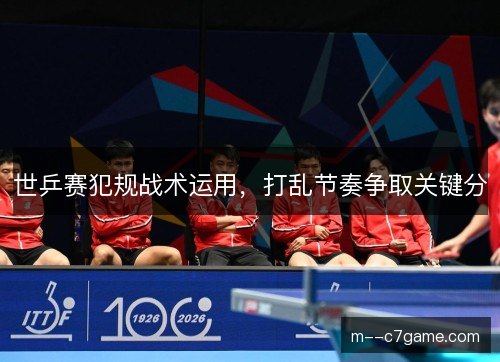 世乒赛犯规战术运用，打乱节奏争取关键分