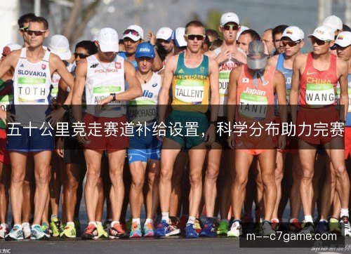 五十公里竞走赛道补给设置，科学分布助力完赛
